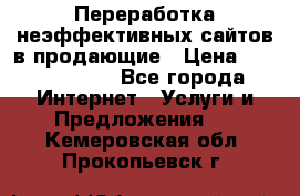 Переработка неэффективных сайтов в продающие › Цена ­ 5000-10000 - Все города Интернет » Услуги и Предложения   . Кемеровская обл.,Прокопьевск г.